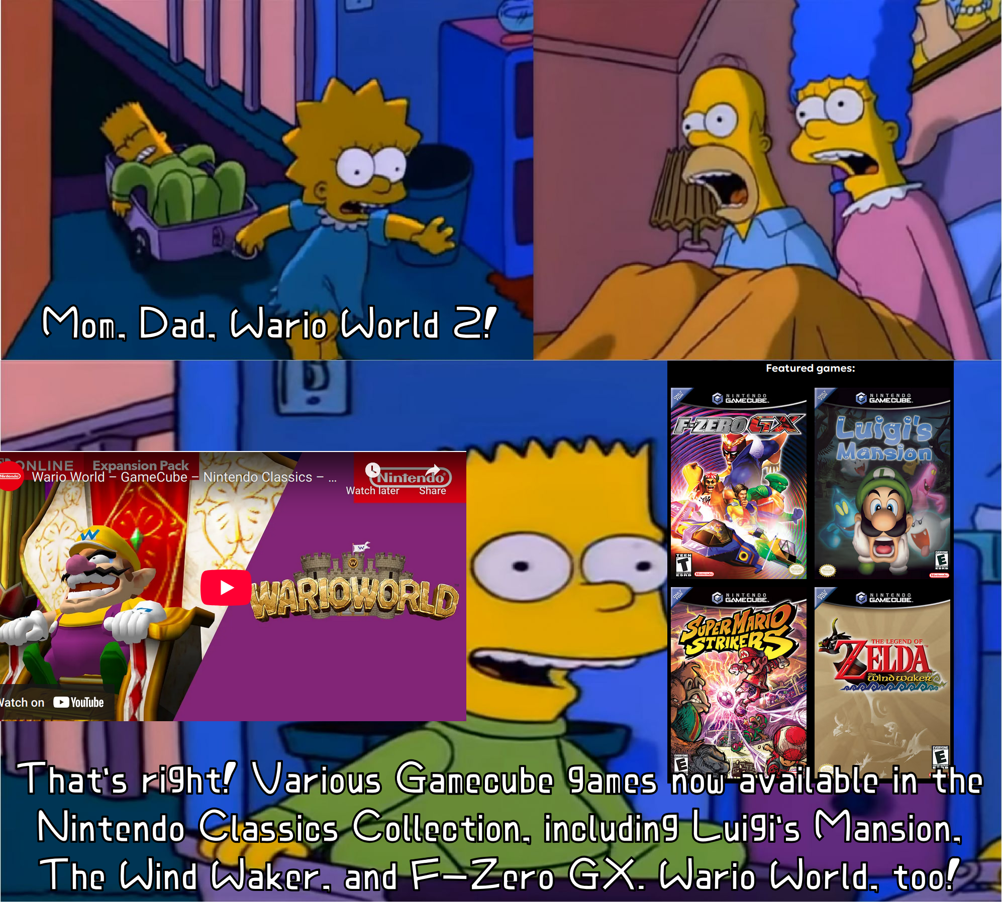 Mom, Dad, Wario World 2! That's right! Various Gamecube games now available in the Nintendo Classics Collection, including Luigi's Mansion, The Wind Waker, and F-Zero GX. Wario World, too!